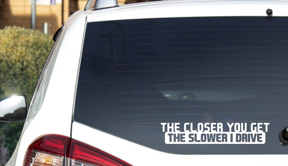 The Closer You Get, The Slower I Drive Sticker