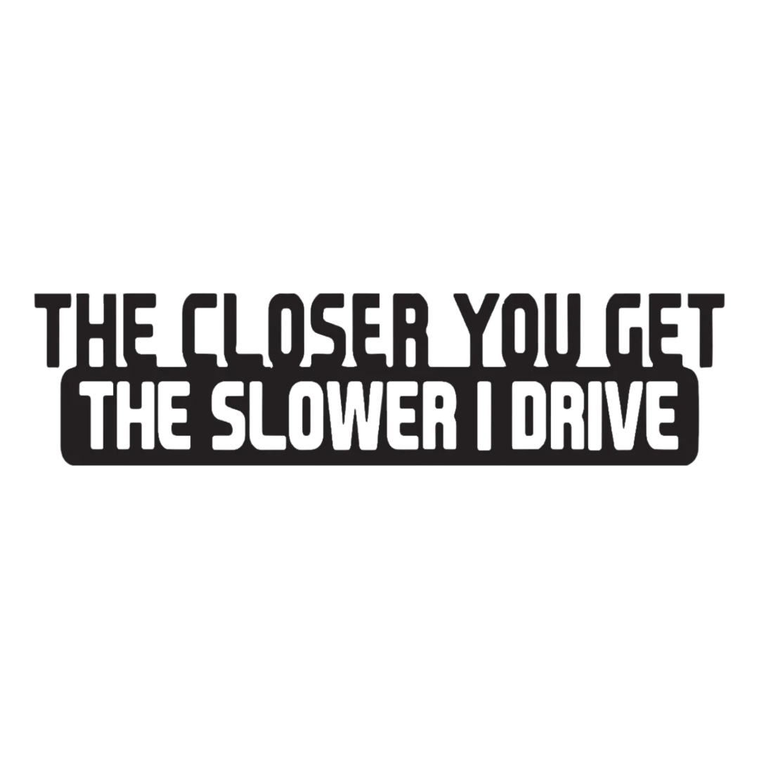 The Closer You Get, The Slower I Drive Sticker
