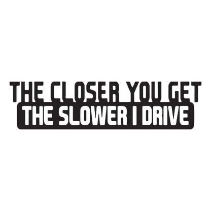 The Closer You Get, The Slower I Drive Sticker